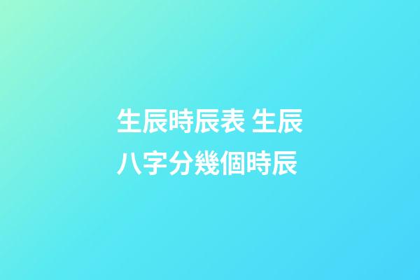 生辰時辰表 生辰八字分幾個時辰-第1張-觀點-玄機派